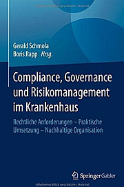 Compliance, Governance und Risikomanagement im Krankenhaus: Rechtliche Anforderungen – Praktische Umsetzung – Nachhaltige Organisation